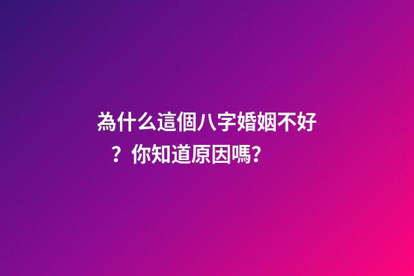 為什么這個八字婚姻不好？你知道原因嗎？